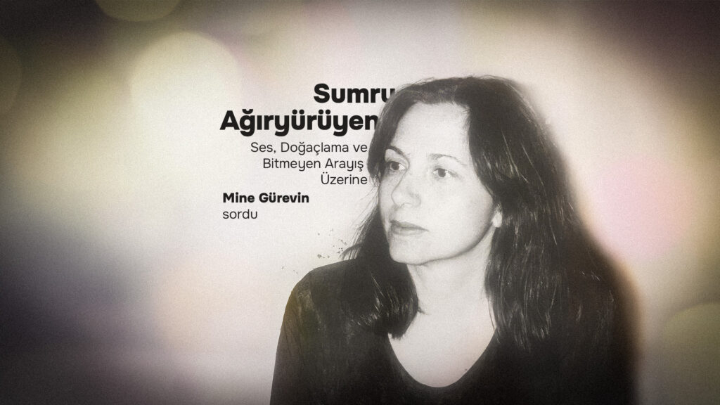 SUMRU AĞIRYÜRÜYEN ile ses, doğaçlama ve bitmeyen arayış üzerine