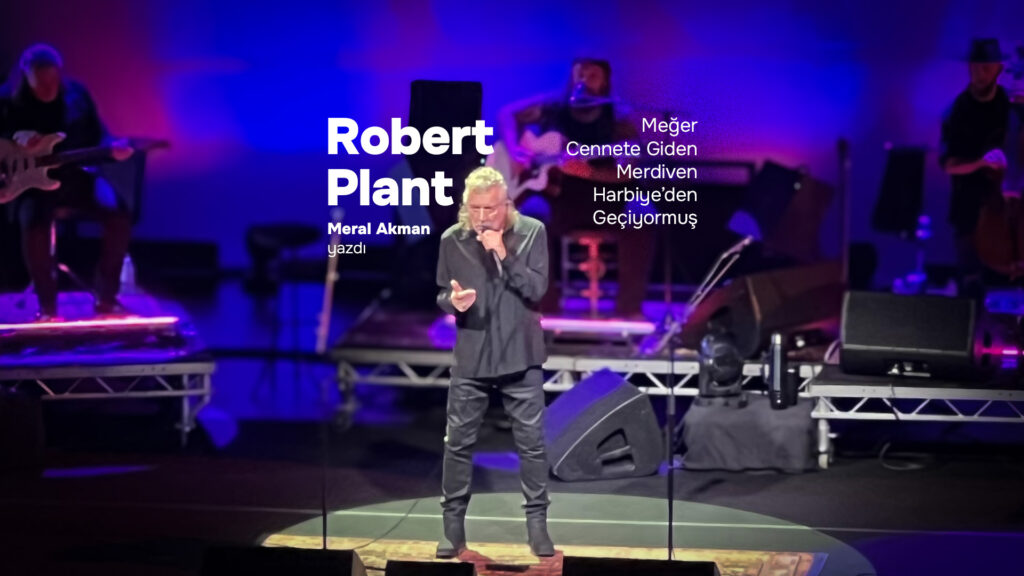 ROBERT PLANT: Meğer Cennete Giden Merdiven Harbiye’den Geçiyormuş