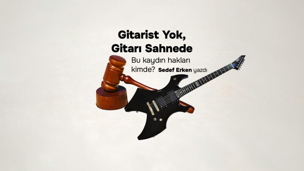 GİTARİST YOK, GİTARI SAHNEDE: Bu Kaydın Hakları Kimde?